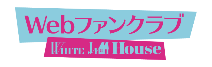 white jam house WEBファンクラブ